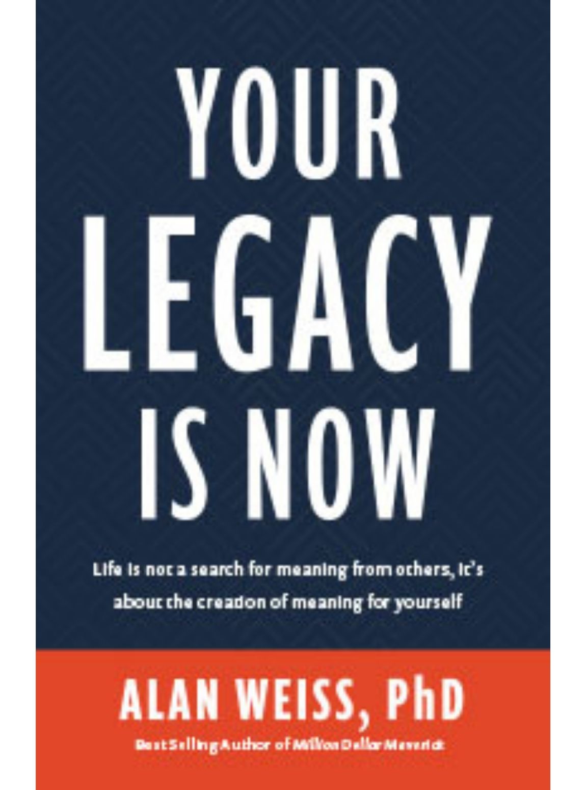 Your Legacy is Now by Alan Weiss, PhD