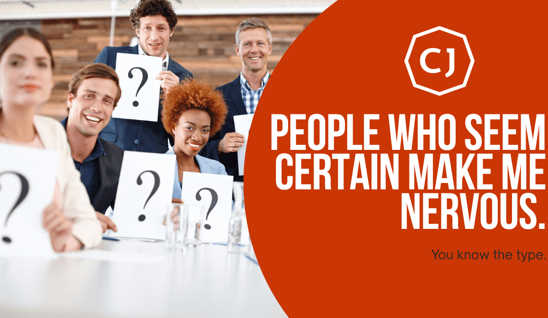 People who seem certain make me nervous.